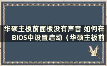 华硕主板前面板没有声音 如何在BIOS中设置启动（华硕主板前面板没有声音）